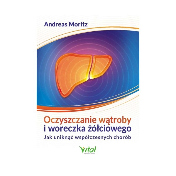 Oczyszczanie Wątroby I Woreczka żółciowego Jak Uniknąć Współczesnych Chorób Andreas Moritz 7611