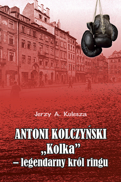Antoni Kolczyński „Kolka” - legendarny król ringu, zdjęcie produktu, kategoria Sporty walki