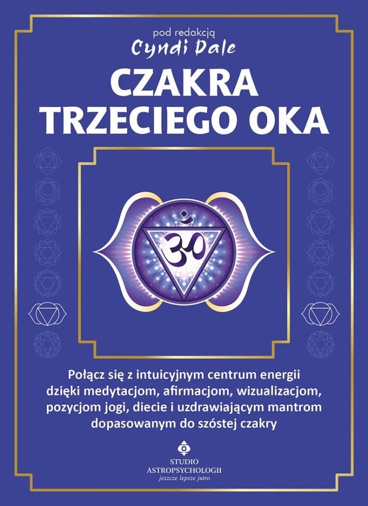 Czakra trzeciego oka. Połącz się z intuicyjnym centrum energii dzięki medytacjom, afirmacjom, wizualizacjom, pozycjom jogi, diecie i uzdrawiającym mantrom dopasowanym do szóstej czakry, zdjęcie produktu, kategoria Rozwój duchowy i ezoteryka