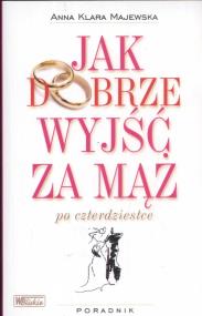 Jak dobrze wyjść za mąż po czterdziestce. Autor: Majewska Anna Klara. ZdrowePodejscie.pl Okładka książki Jak dobrze wyjść za mąż po czterdziestce