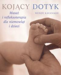 Kojący dotyk. Masaż i refleksoterapia dla niemowląt i dzieci. Autor: Kvanagh Wendy. ZdrowePodejscie.pl Okładka książki Kojący dotyk. Masaż i refleksoterapia dla niemowląt i dzieci