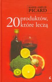 20 produktów, które leczą. Autor: Marie-Amelie Piccard. ZdrowePodejscie.pl Okładka książki 20 produktów, które leczą