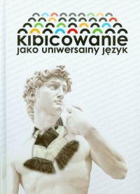 Kibicowanie jako uniwersalny język. Autor: Michał Karaś (red.). ZdrowePodejscie.pl Okładka książki Kibicowanie jako uniwersalny język