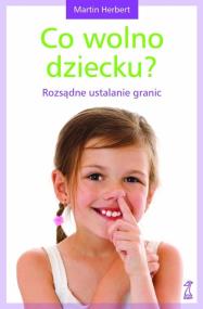 Okładka książki Co wolno dziecku? Rozsądne ustalanie granic w.2013