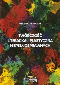 Twórczość literacka i plastyczna niepełnosprawnych. Autor: Pichalski Ryszard. ZdrowePodejscie.pl Okładka książki Twórczość literacka i plastyczna niepełnosprawnych