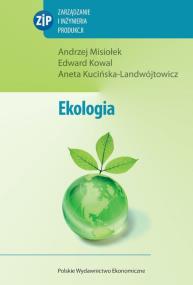Ekologia Zarządzanie i inżynieria produkcji. Autor: Misiołek Andrzej, Kowal Edward, Kucińska-Landwójtowicz Aneta. ZdrowePodejscie.pl Okładka książki Ekologia Zarządzanie i inżynieria produkcji