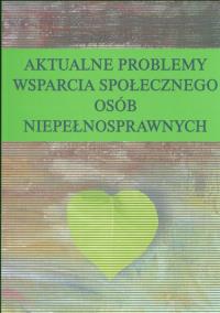 Okładka książki Aktualne problemy wsparcia społecznego osób niepełnosprawnych