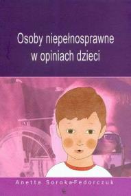 Osoby niepełnosprawne w opiniach dzieci. Autor: Soroka-Fedorczuk Anetta. ZdrowePodejscie.pl Okładka książki Osoby niepełnosprawne w opiniach dzieci