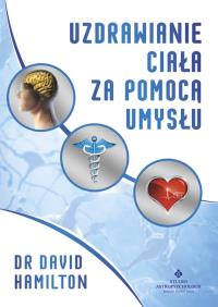 Uzdrawianie ciała za pomocą umysłu. Autor: Dr David R. Hamilton. ZdrowePodejscie.pl Okładka książki Uzdrawianie ciała za pomocą umysłu
