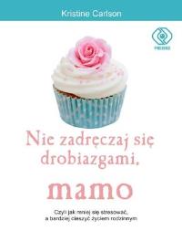 Okładka książki Nie zadręczaj się drobiazgami, mamo