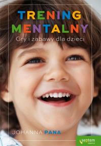 Trening mentalny. Gry i zabawy dla dzieci. Autor: Johanna Pana. ZdrowePodejscie.pl Okładka książki Trening mentalny. Gry i zabawy dla dzieci