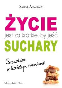 Okładka książki Życie jest za krótkie, by jeść suchary -S. Asgodom