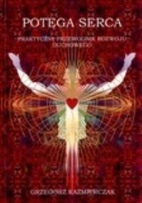 Okładka książki Potęga serca. Praktyczny przewodnik rozwoju