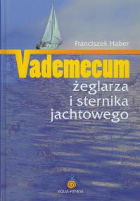 Vademecum żeglarza i sternika jachtowego. Autor: Haber Franciszek. ZdrowePodejscie.pl Okładka książki Vademecum żeglarza i sternika jachtowego