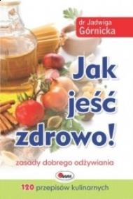 Jak jeść zdrowo!. Autor: Jadwiga Górnicka. ZdrowePodejscie.pl Okładka książki Jak jeść zdrowo!