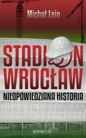 Okładka książki Stadion Wrocław. Nieopowiedziana historia
