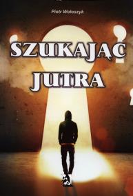 Szukając jutra. Autor: Piotr Wołoszyk. ZdrowePodejscie.pl Okładka książki Szukając jutra