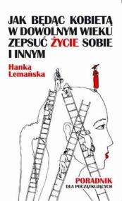 Okładka książki Jak będąc kobietą w dowolnym wieku zepsuć życie sobie i innym Poradnik dla początkujących