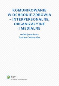 Okładka książki Komunikowanie w ochronie zdrowia - interpersonalne, organizacyjne i medialne