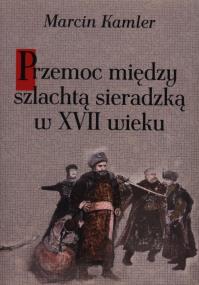 Okładka książki Przemoc między szlachtą sieradzką w XVII wieku