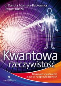 Kwantowa rzeczywistość. Naukowe wyjaśnienie.... Autor: dr Danuta Adamska-Rutkowska, Danuta Dudzik. ZdrowePodejscie.pl Okładka książki Kwantowa rzeczywistość. Naukowe wyjaśnienie...