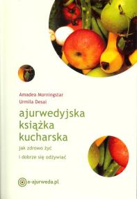 Ajurwedyjska książka kucharska. Autor: Amadea Morningstar, Urmila Desai. ZdrowePodejscie.pl Okładka książki Ajurwedyjska książka kucharska