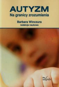 Autyzm Na granicy zrozumienia. Autor: Barbara Winczura. ZdrowePodejscie.pl Okładka książki Autyzm Na granicy zrozumienia