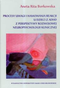 Procesy uwagi i hamowania reakcji u dzieci z ADHD z perspektywy rozwojowej neuropsychologii klinicznej. Autor: Borkowska Aneta Rita. ZdrowePodejscie.pl Okładka książki Procesy uwagi i hamowania reakcji u dzieci z ADHD z perspektywy rozwojowej neuropsychologii klinicznej