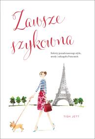 Zawsze szykowna Sekrety ponadczasowego stylu, urody i seksapilu Francuzek. Autor: Tish Jett. ZdrowePodejscie.pl Okładka książki Zawsze szykowna Sekrety ponadczasowego stylu, urody i seksapilu Francuzek