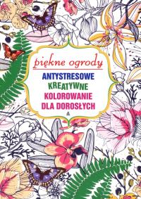 Okładka książki Antystresowe kreatywne kolorowanie dla dorosłych Piękne ogrody