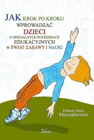 Jak krok po kroku wprowadzać dzieci o specjalnych potrzebach edukacyjnych w świat zabawy i nauki. Autor: Minczakiewicz Elżbieta Maria. ZdrowePodejscie.pl Okładka książki Jak krok po kroku wprowadzać dzieci o specjalnych potrzebach edukacyjnych w świat zabawy i nauki