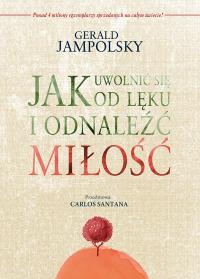 Jak uwolnić się od lęku i odnaleźć miłość. Autor: Gerald D. Jampolsky. ZdrowePodejscie.pl Okładka książki Jak uwolnić się od lęku i odnaleźć miłość