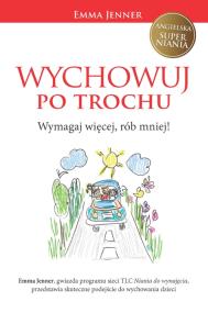 Wychowuj po trochu. Wymagaj więcej, rób mniej!. Autor: Emma Jenner. ZdrowePodejscie.pl Okładka książki Wychowuj po trochu. Wymagaj więcej, rób mniej!