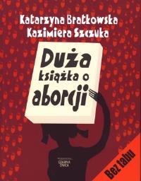 Duża książka o aborcji - K. Bratkowska, K. Szczuka. Autor: Katarzyna Bratkowska, Kazimiera Szczuka. ZdrowePodejscie.pl Okładka książki Duża książka o aborcji - K. Bratkowska, K. Szczuka