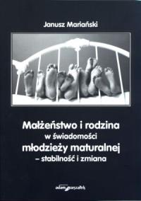 Okładka książki Małżeństwo i rodzina w świadomości młodzieży maturalnej - stabilność i zmiana