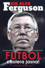 Okładka książki Sir Alex Ferguson. Futbol cholera jasna!
