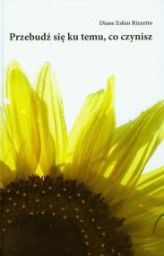 Przebudź się ku temu, co czynisz. Autor: Rizzetto Diane Eshin. ZdrowePodejscie.pl Okładka książki Przebudź się ku temu, co czynisz