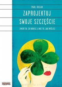 Zaprojektuj swoje szczęście.. Autor: Dolan Paul. ZdrowePodejscie.pl Okładka książki Zaprojektuj swoje szczęście.