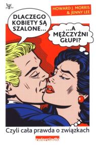 Dlaczego kobiety są szalone a mężczyźni głupi?. Autor: Howard J. Morris, Jenny Lee. ZdrowePodejscie.pl Okładka książki Dlaczego kobiety są szalone a mężczyźni głupi?