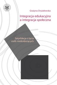Integracja edukacyjna a integracja społeczna. Satysfakcja z życia osób niedosłyszących. Autor: Dryżałowska Grażyna. ZdrowePodejscie.pl Okładka książki Integracja edukacyjna a integracja społeczna. Satysfakcja z życia osób niedosłyszących