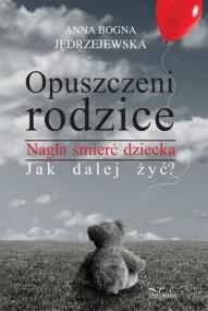 Okładka książki Opuszczeni rodzice. Nagła śmierć dziecka. Jak dalej żyć?