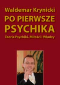 Po pierwsze psychika. Teoria psychiki, miłości... Autor: Waldemar Krynicki. ZdrowePodejscie.pl Okładka książki Po pierwsze psychika. Teoria psychiki, miłości..