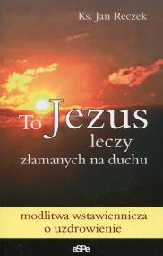 Okładka książki To Jezus leczy złamanych na duchu