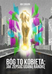 Okładka książki Bóg to kobieta. Jak zepsuć udaną randkę