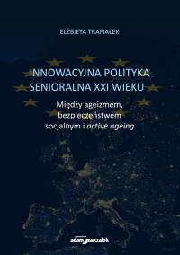 Okładka książki Innowacyjna polityka senioralna XXI wieku. Między ageizmem, bezpieczeństwem socjalnym i active agein