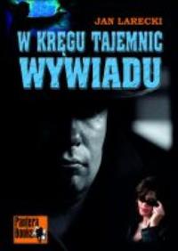W kręgu tajemnic wywiadu. Autor: Larecki Jan. ZdrowePodejscie.pl Okładka książki W kręgu tajemnic wywiadu