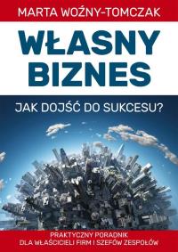 Własny biznes - jak dojść do sukcesu?. Autor: Marta Woźniak-Tomczak. ZdrowePodejscie.pl Okładka książki Własny biznes - jak dojść do sukcesu?