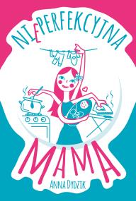 Nieperfekcyjna mama. Autor: Anna Dydzik. ZdrowePodejscie.pl Okładka książki Nieperfekcyjna mama