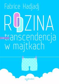Rodzina czyli transcendencja w majtkach. Autor: Fabrice Hadjadj. ZdrowePodejscie.pl Okładka książki Rodzina czyli transcendencja w majtkach