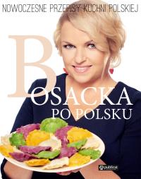 Bosacka po polsku Nowoczesne przepisy kuchni polskiej. Autor: Katarzyna Bosacka. ZdrowePodejscie.pl Okładka książki Bosacka po polsku Nowoczesne przepisy kuchni polskiej